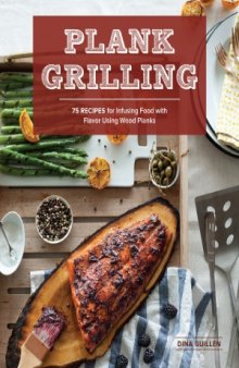 Plank Grilling  75 Recipes for Infusing Food with Flavor Using Wood Planks