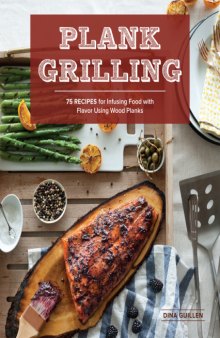 Plank Grilling  75 Recipes for Infusing Food with Flavor Using Wood Planks