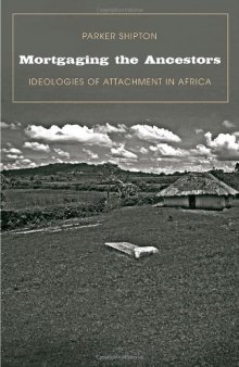 Mortgaging the Ancestors: Ideologies of Attachment in Africa (Yale Agrarian Studies Series)