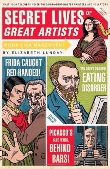 Secret Lives of Great Artists: What Your Teachers Never Told You About Master Painter and Sculptors