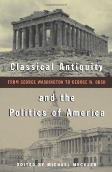 Classical Antiquity and the Politics of America: From George Washington to George W. Bush