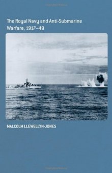 The Royal Navy and Anti-Submarine Warfare, 1917-49 (Naval Policy and History)