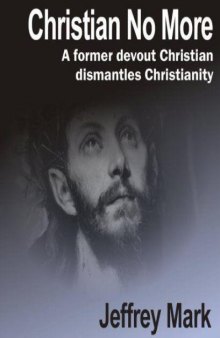 Christian No More: On Leaving Christianity, Debunking Christianity, And Embracing Atheism And Freethinking 