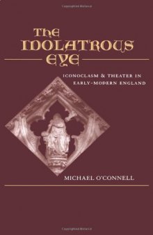 The Idolatrous Eye : Iconoclasm and Theater in Early-Modern England