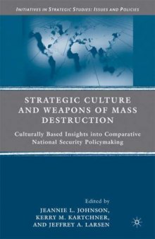 Strategic Culture and Weapons of Mass Destruction: Culturally Based Insights into Comparative National Security Policymaking (Initiatives in Strategic Studies:  Issues and Policies)