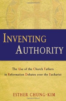 Inventing Authority: The Use of the Church Fathers in Reformation Debates over the Eucharist