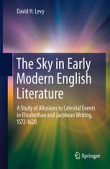 The Sky in Early Modern English Literature: A Study of Allusions to Celestial Events in Elizabethan and Jacobean Writing, 1572-1620