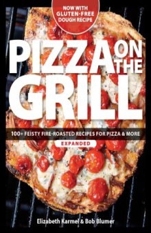 Pizza on the Grill Expanded  100+ Feisty Fire-Roasted Recipes for Pizza & More
