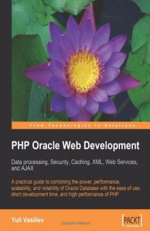 PHP Oracle Web Development: Data processing, Security, Caching, XML, Web Services, and Ajax: A practical guide to combining the power, performance, ... development time, and high performance of PHP