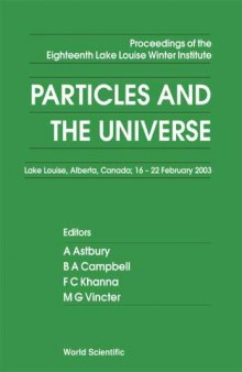 Particles and the Universe: Proceedings of the Eighteenth Lake Louise Winter Institute Lake Louise, Alberta, Canada; 16-22 February 2003