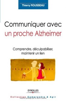 Communiquer avec un proche Alzheimer : Comprendre, déculpabiliser et maintenir un lien