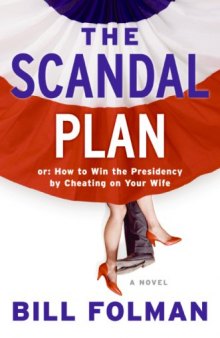 The Scandal Plan: Or: How to Win the Presidency by Cheating on Your Wife