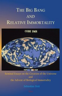 The Big Bang and Relative Immortality: Seminal Essays on the Creation of the Universe and the Advent of Biological Immortality