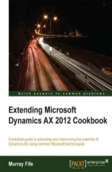 Extending Microsoft Dynamics AX 2012 Cookbook: A practical guide to extending and maximizing the potential of Dynamics AX using common Microsoft technologies