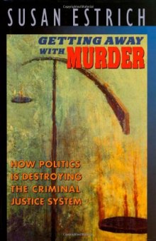 Getting Away With Murder: How Politics Is Destroying the Criminal Justice System