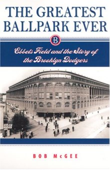 The Greatest Ballpark Ever: Ebbets Field and the Story of the Brooklyn Dodgers