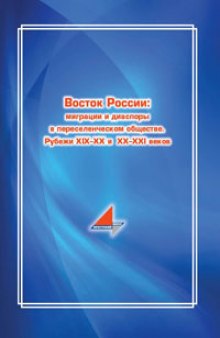 Восток России: миграции и диаспоры в переселенческом обществе. Рубежи XIX–XX и XX–XXI веков