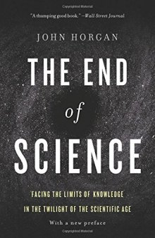 The End Of Science: Facing The Limits Of Knowledge In The Twilight Of The Scientific Age