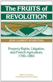 The Fruits of Revolution: Property Rights, Litigation and French Agriculture, 1700-1860 (Political Economy of Institutions and Decisions)