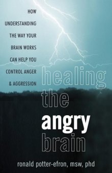 Healing the Angry Brain_ How Understanding the Way Your Brain Works Can Help You Control Anger and Aggression