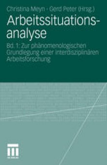 Arbeitssituationsanalyse: Bd. 1: Zur phänomenologischen Grundlegung einer interdisziplinären Arbeitsforschung