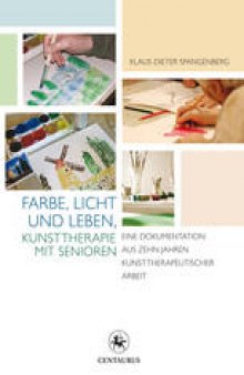 Farbe, Licht und Leben Kunsttherapie mit Senioren: Eine Dokumentation aus zehn Jahren kunsttherapeutischer Arbeit