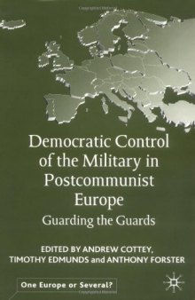 Democratic Control of the Military in Postcommunist Europe: Guarding the Guards (One Europe or Several?)