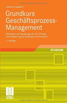 Grundkurs Geschaftsprozess-Management: Methoden und Werkzeuge fur die IT-Praxis: Eine Einfuhrung fur Studenten und Praktiker. Mit Online-Service