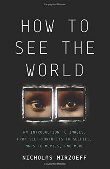 How to See the World: An Introduction to Images, from Self-Portraits to Selfies, Maps to Movies, and More