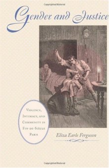 Gender and Justice: Violence, Intimacy, and Community in Fin-de-Siècle Paris (The Johns Hopkins University Studies in Historical and Political Science)