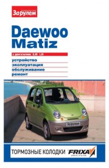 Daewoo Matiz с двигателями 0.8i, 1.0i. Устройство, эксплуатация, обслуживание, ремонт