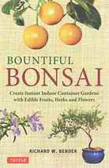 Bountiful bonsai : create instant indoor container gardens with edible fruits, herbs and flowers