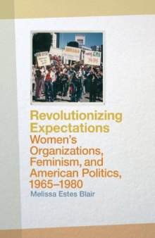 Revolutionizing Expectations: Women's Organizations, Feminism, and American Politics, 1965-1980