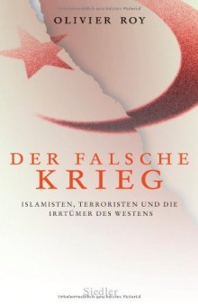 Der falsche Krieg: Islamisten, Terroristen und die Irrtumer des Westens