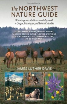 The Northwest Nature Guide: Where to Go and What to See Month by Month in Oregon, Washington, and British Columbia  