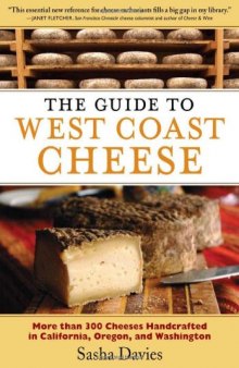 The Guide to West Coast Cheese: More than 300 Cheeses Handcrafted in California, Oregon, and Washington