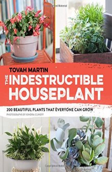 The Indestructible Houseplant: 200 Beautiful, Easy-Care Plants that Everyone Can Grow
