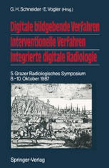 Digitale bildgebende Verfahren Interventionelle Verfahren Integrierte digitale Radiologie: 5. Grazer Radiologisches Symposium 8.–10. Oktober 1987