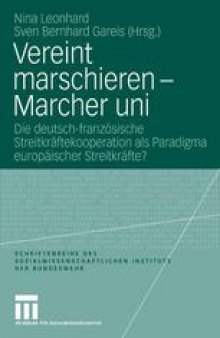 Vereint marschieren — Marcher uni: Die deutsch-französische Streitkräftekooperation als Paradigma europäischer Streitkräfte?