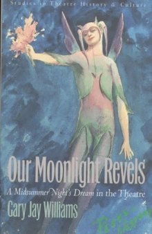Our Moonlight Revels: A Midsummer Night's Dream in the Theatre (Studies in Theatre History and Culture)