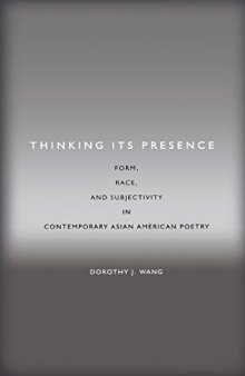 Thinking its presence : form, race, and subjectivity in contemporary Asian American poetry