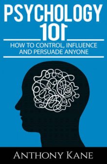 Psychology 101: How To Control, Influence, Manipulate and Persuade Anyone