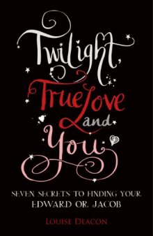 Twilight, True Love and You: Seven Secret Steps to Finding Your Edward or Jacob  