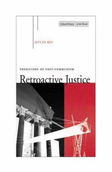 Retroactive Justice: Prehistory of Post-Communism (Cultural Memory in the Present)