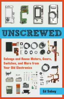 Unscrewed  Salvage and Reuse Motors, Gears, Switches, and More from Your Old Electronics