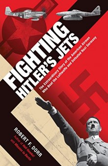 Fighting Hitler's Jets  The Extraordinary Story of the American Airmen Who Beat the Luftwaffe and Defeated Nazi Germany