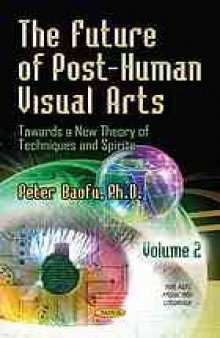 The future of post-human visual arts : towards a new theory of techniques and spirits. Volume I