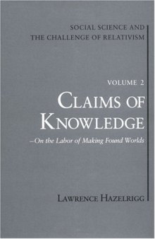 Social Science and the Challenge of Relativism, Vol 2: Claims of Knowledge, On the Labor of Making Found Worlds (Social Science & the Challenge of Relativism)