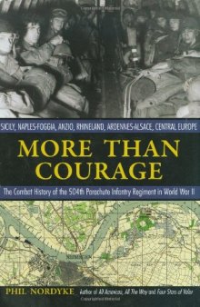 More Than Courage: Sicily, Naples-Foggia, Anzio, Rhineland, Ardennes-Alsace, Central Europe: The Combat History of the 504th Parachute Infantry Regiment in World War II