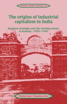 The Origins of Industrial Capitalism in India: Business Strategies and the Working Classes in Bombay, 1900-1940 